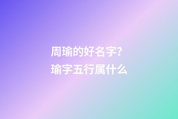周瑜的好名字？瑜字五行属什么