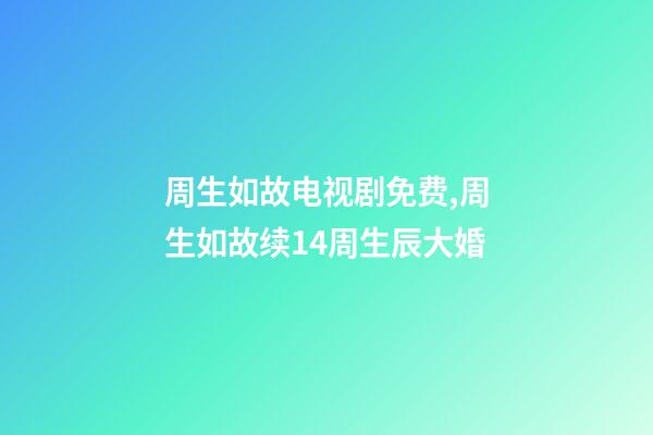 周生如故电视剧免费,周生如故续14周生辰大婚-第1张-观点-玄机派