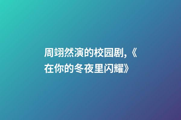 周翊然演的校园剧,《在你的冬夜里闪耀》-第1张-观点-玄机派