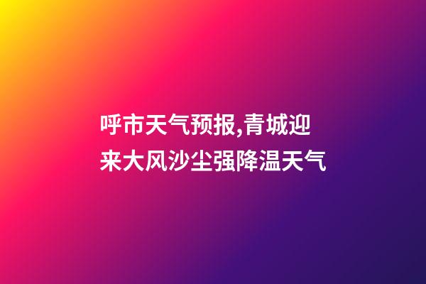 呼市天气预报,青城迎来大风沙尘强降温天气-第1张-观点-玄机派