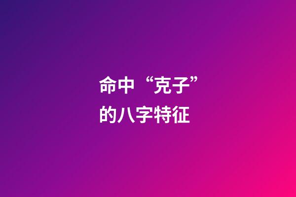 命中“克子”的八字特征