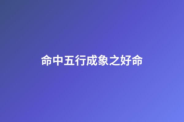命中五行成象之好命
