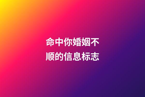 命中你婚姻不顺的信息标志