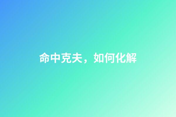 命中克夫，如何化解