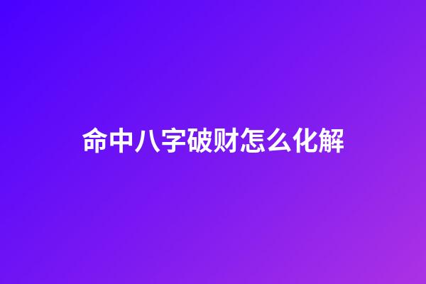 命中八字破财怎么化解