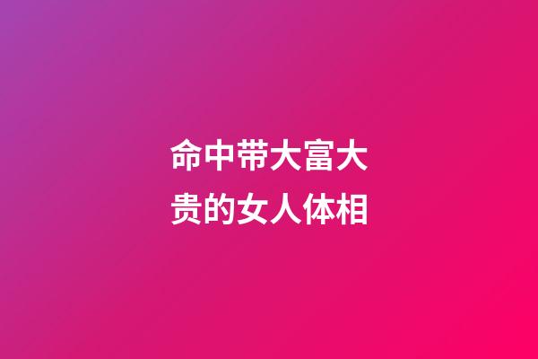 命中带大富大贵的女人体相