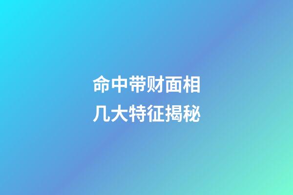 命中带财面相几大特征揭秘