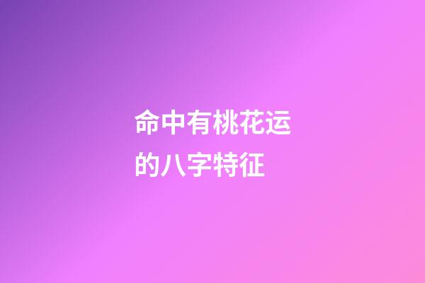 命中有桃花运的八字特征
