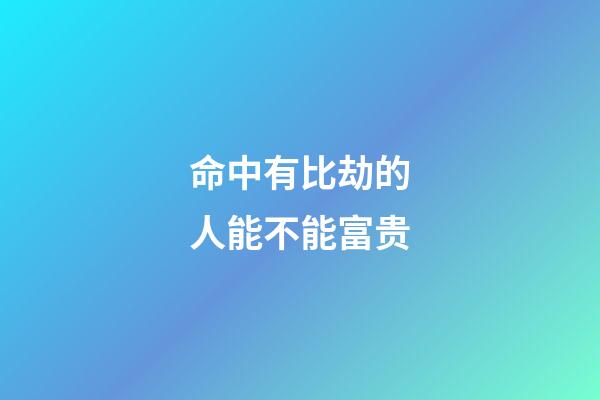 命中有比劫的人能不能富贵