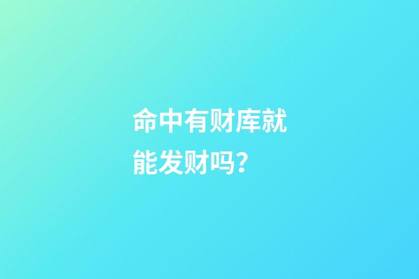 命中有财库就能发财吗？