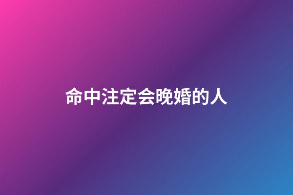 命中注定会晚婚的人
