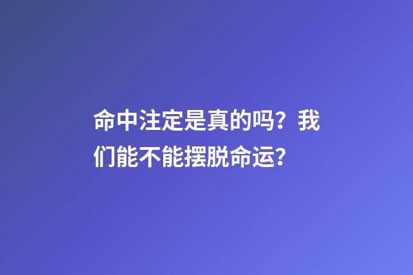 命中注定是真的吗？我们能不能摆脱命运？