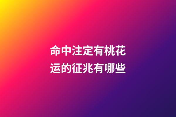 命中注定有桃花运的征兆有哪些