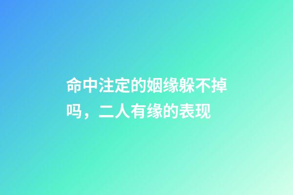 命中注定的姻缘躲不掉吗，二人有缘的表现