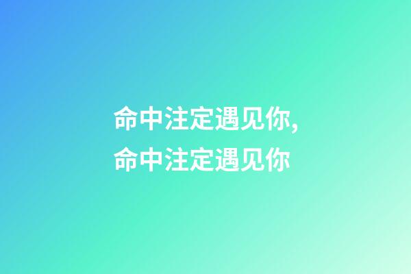 命中注定遇见你,命中注定遇见你-第1张-观点-玄机派