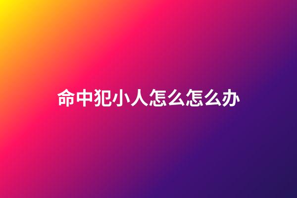 命中犯小人怎么怎么办