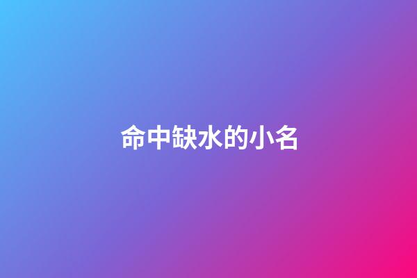 命中缺水的小名(命中缺水的小名字)-第1张-宝宝起名-玄机派