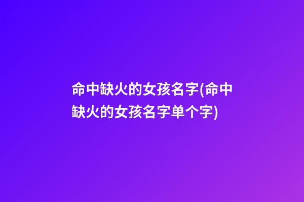命中缺火的女孩名字(命中缺火的女孩名字单个字)