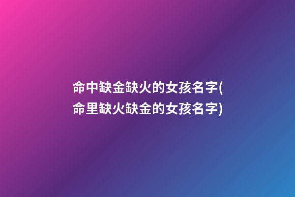 命中缺金缺火的女孩名字(命里缺火缺金的女孩名字)