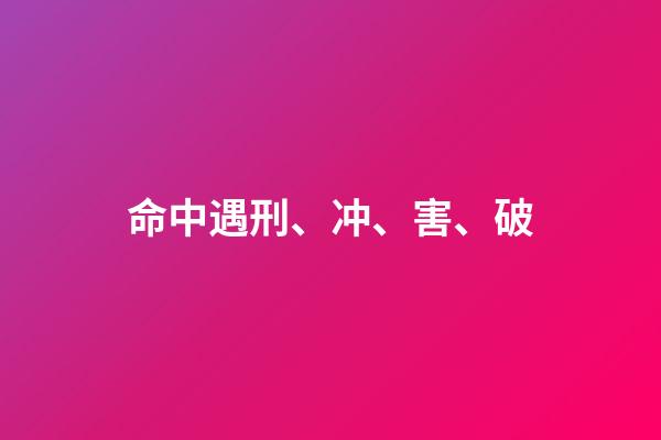 命中遇刑、冲、害、破