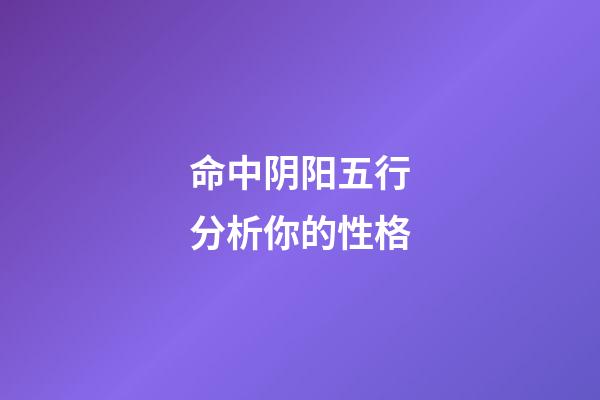 命中阴阳五行分析你的性格