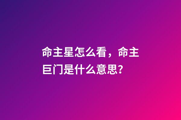 命主星怎么看，命主巨门是什么意思？-第1张-观点-玄机派