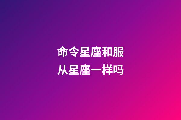 命令星座和服从星座一样吗-第1张-星座运势-玄机派