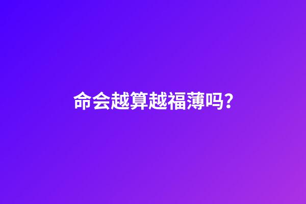 命会越算越福薄吗？
