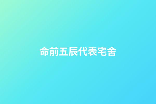 命前五辰代表宅舍