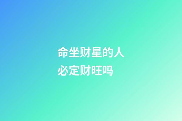 命坐财星的人必定财旺吗
