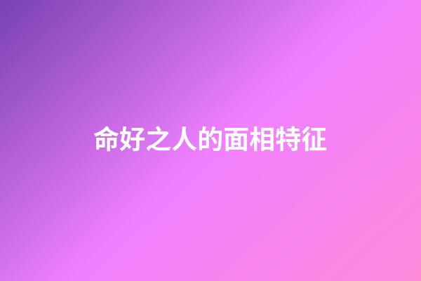 命好之人的面相特征