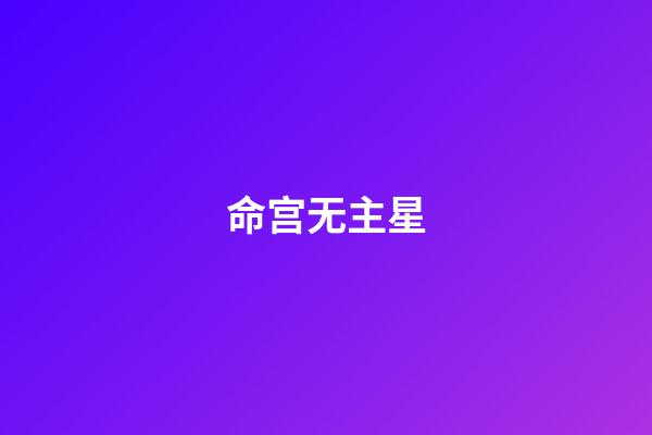命宫无主星(命宫无主星算不了命吗)-第1张-星座运势-玄机派