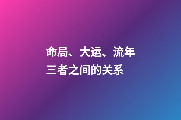 命局、大运、流年三者之间的关系
