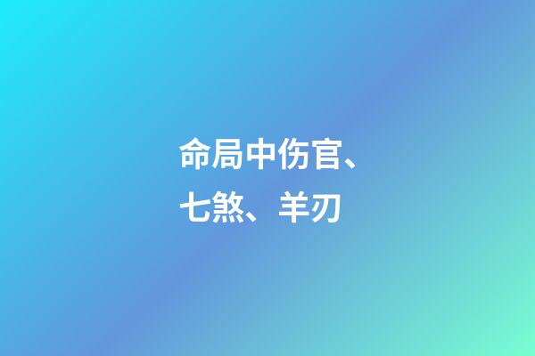 命局中伤官、七煞、羊刃
