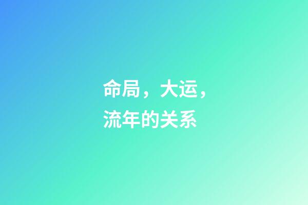 命局，大运，流年的关系