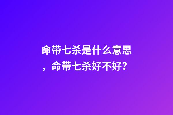 命带七杀是什么意思，命带七杀好不好？