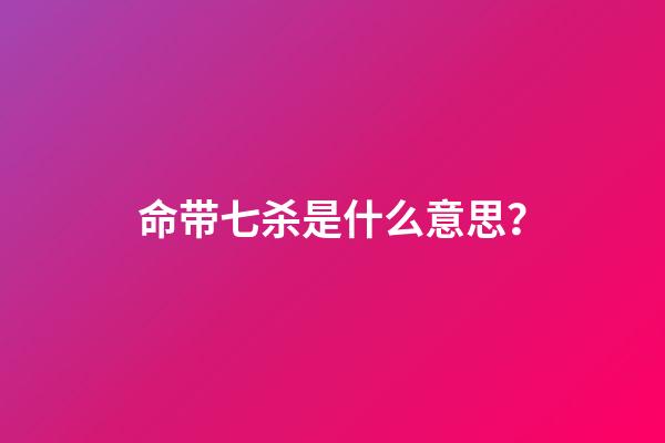 命带七杀是什么意思？