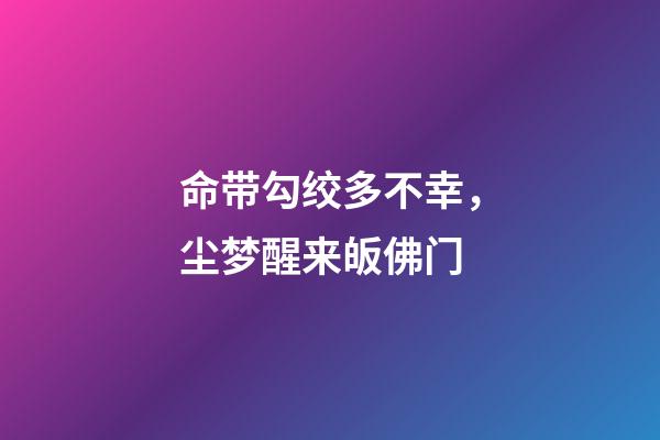 命带勾绞多不幸，尘梦醒来皈佛门
