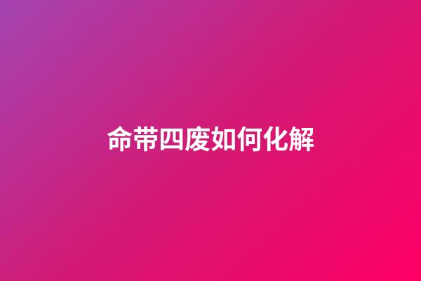 命带四废如何化解