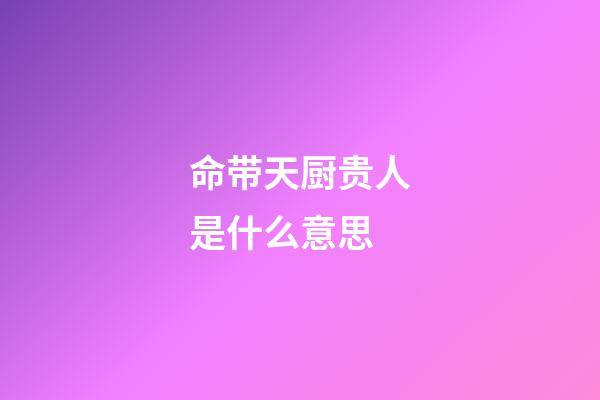 命带天厨贵人是什么意思