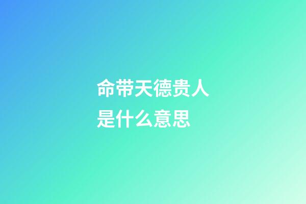 命带天德贵人是什么意思