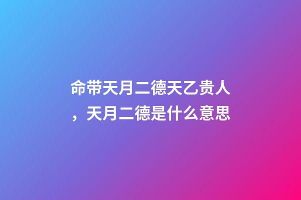 命带天月二德天乙贵人，天月二德是什么意思