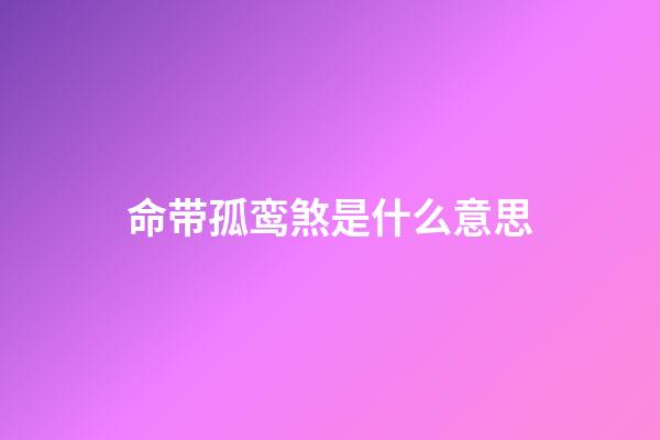 命带孤鸾煞是什么意思