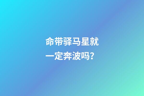 命带驿马星就一定奔波吗？