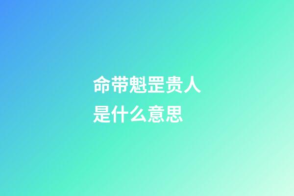 命带魁罡贵人是什么意思