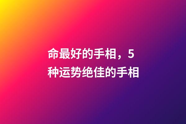 命最好的手相，5种运势绝佳的手相-第1张-观点-玄机派