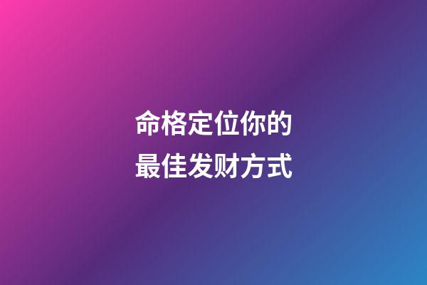 命格定位你的最佳发财方式