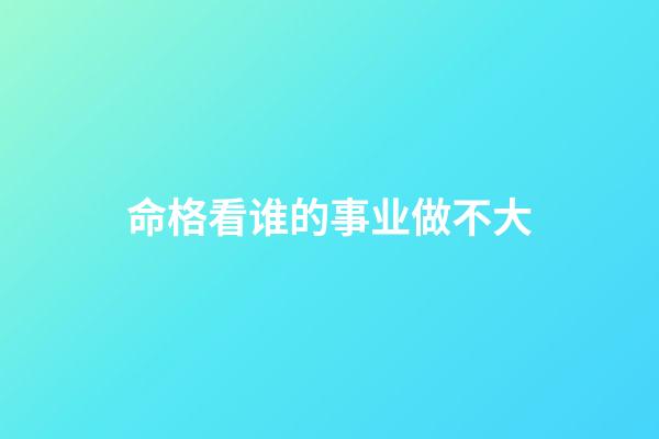命格看谁的事业做不大