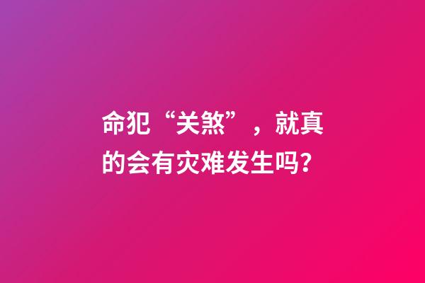 命犯“关煞”，就真的会有灾难发生吗？