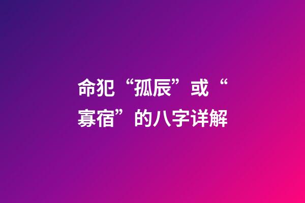 命犯“孤辰”或“寡宿”的八字详解